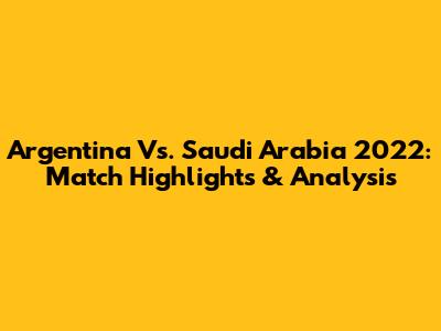 Argentina Vs. Saudi Arabia 2022: Match Highlights & Analysis