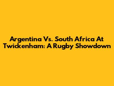 Argentina Vs. South Africa At Twickenham: A Rugby Showdown
