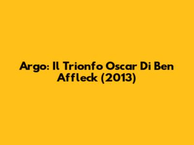 Argo: Il Trionfo Oscar Di Ben Affleck (2013)