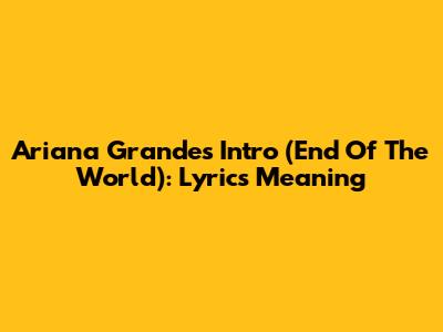 Ariana Grande's 'Intro (End Of The World)': Lyrics Meaning