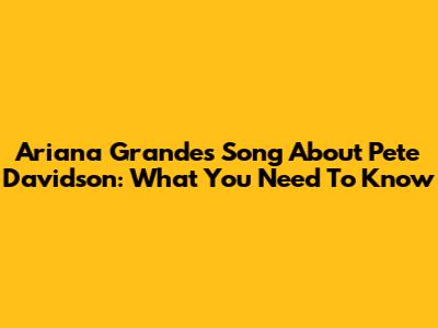 Ariana Grande's Song About Pete Davidson: What You Need To Know