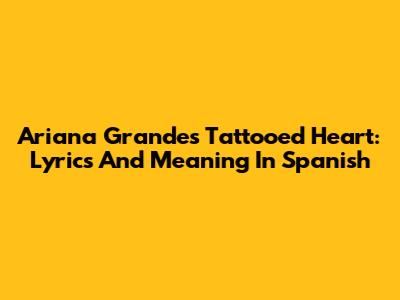 Ariana Grande's Tattooed Heart: Lyrics And Meaning In Spanish
