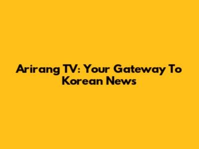 Arirang TV: Your Gateway To Korean News