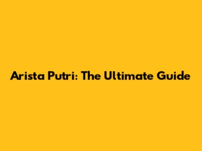 Arista Putri: The Ultimate Guide