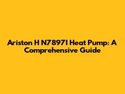 Ariston H N7897I Heat Pump: A Comprehensive Guide