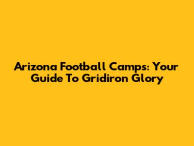 Arizona Football Camps: Your Guide To Gridiron Glory