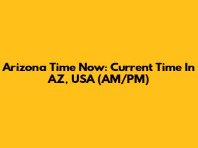 Arizona Time Now: Current Time In AZ, USA (AM/PM)