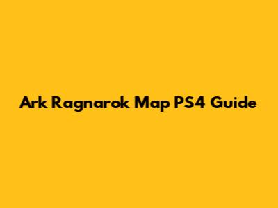 Ark Ragnarok Map PS4 Guide