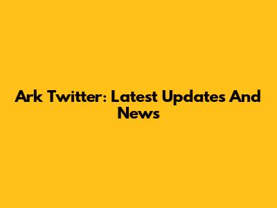Ark Twitter: Latest Updates And News