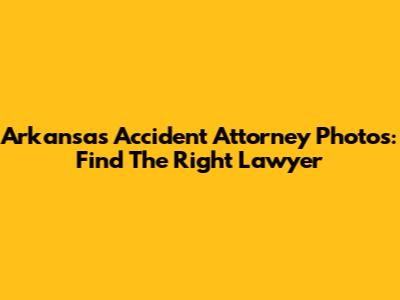Arkansas Accident Attorney Photos: Find The Right Lawyer