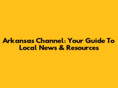 Arkansas Channel: Your Guide To Local News & Resources