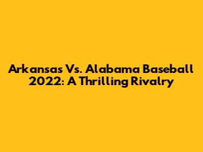 Arkansas Vs. Alabama Baseball 2022: A Thrilling Rivalry
