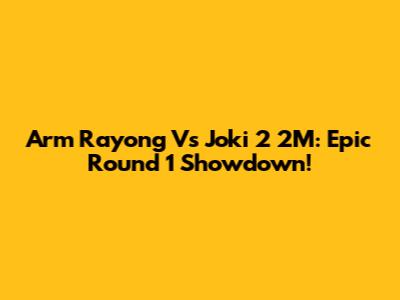 Arm Rayong Vs Joki 2 2M: Epic Round 1 Showdown!