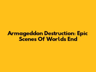 Armageddon Destruction: Epic Scenes Of World's End