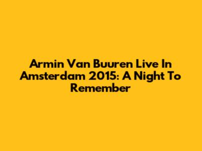 Armin Van Buuren Live In Amsterdam 2015: A Night To Remember