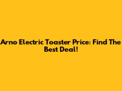 Arno Electric Toaster Price: Find The Best Deal!
