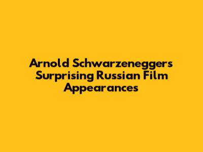 Arnold Schwarzenegger's Surprising Russian Film Appearances