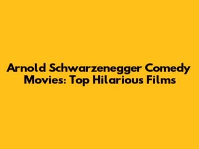 Arnold Schwarzenegger Comedy Movies: Top Hilarious Films