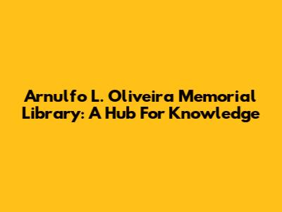 Arnulfo L. Oliveira Memorial Library: A Hub For Knowledge