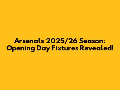 Arsenal's 2025/26 Season: Opening Day Fixtures Revealed!
