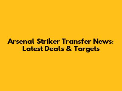 Arsenal Striker Transfer News: Latest Deals & Targets