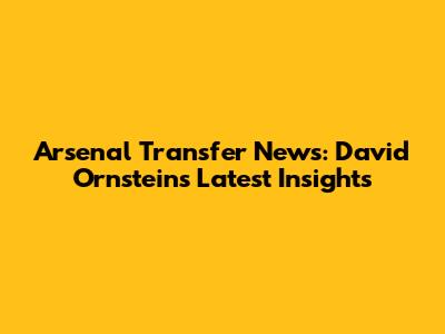 Arsenal Transfer News: David Ornstein's Latest Insights
