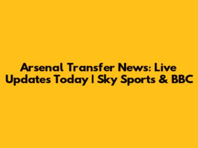 Arsenal Transfer News: Live Updates Today | Sky Sports & BBC