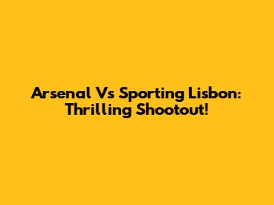 Arsenal Vs Sporting Lisbon: Thrilling Shootout!