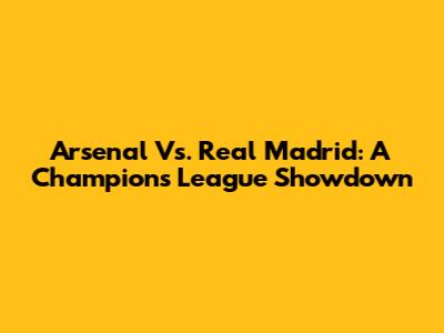 Arsenal Vs. Real Madrid: A Champions League Showdown