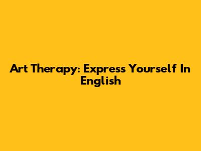 Art Therapy: Express Yourself In English