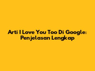 Arti 'I Love You Too' Di Google: Penjelasan Lengkap