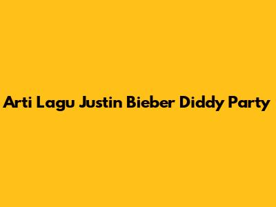 Arti Lagu Justin Bieber "Diddy Party"