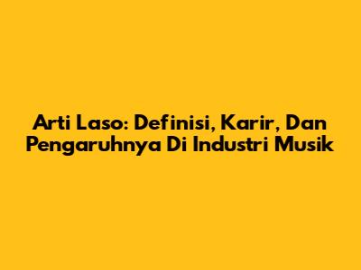 Arti Laso: Definisi, Karir, Dan Pengaruhnya Di Industri Musik