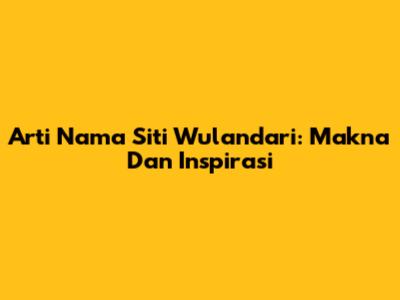 Arti Nama Siti Wulandari: Makna Dan Inspirasi