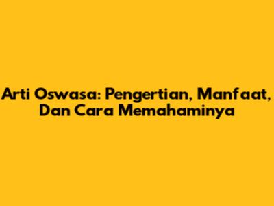 Arti Oswasa: Pengertian, Manfaat, Dan Cara Memahaminya