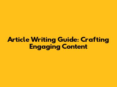 Article Writing Guide: Crafting Engaging Content