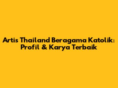 Artis Thailand Beragama Katolik: Profil & Karya Terbaik