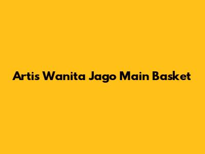 Artis Wanita Jago Main Basket