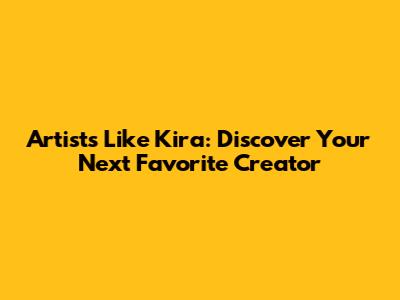 Artists Like Kira: Discover Your Next Favorite Creator