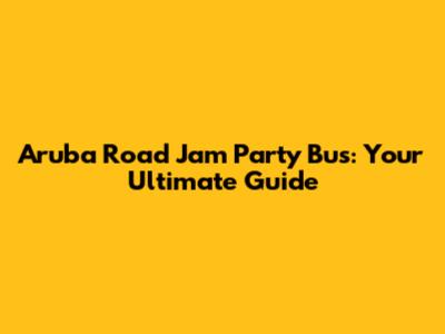 Aruba Road Jam Party Bus: Your Ultimate Guide