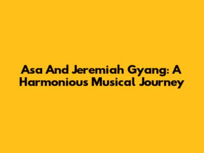 Asa And Jeremiah Gyang: A Harmonious Musical Journey