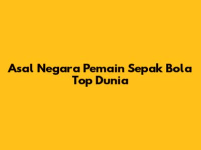 Asal Negara Pemain Sepak Bola Top Dunia