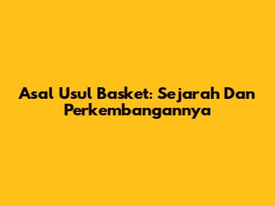 Asal Usul Basket: Sejarah Dan Perkembangannya