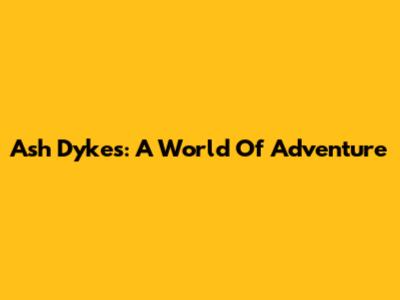 Ash Dykes: A World Of Adventure