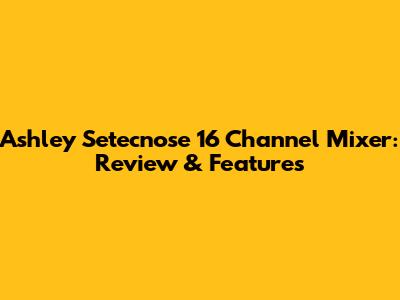 Ashley Setecnose 16 Channel Mixer: Review & Features