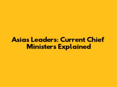 Asia's Leaders: Current Chief Ministers Explained