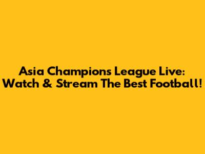 Asia Champions League Live: Watch & Stream The Best Football!