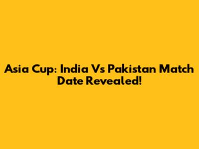 Asia Cup: India Vs Pakistan Match Date Revealed!