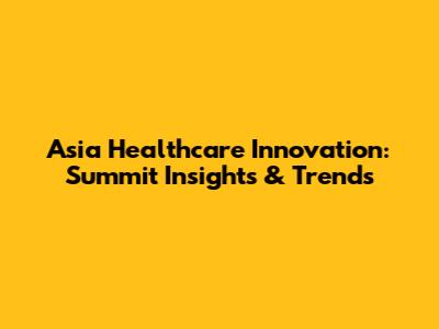 Asia Healthcare Innovation: Summit Insights & Trends