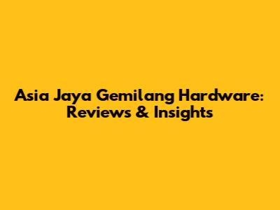 Asia Jaya Gemilang Hardware: Reviews & Insights
